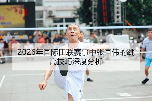 2026年国际田联赛事中张国伟的跳高技巧深度分析