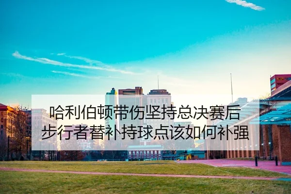 ha-li-bo-dun-dai-shang-jian-chi-zong-jue-sai-hou-bu-xing-zhe-ti-bu-chi-qiu-dian-gai-ru-he-bu-qiang-2-929.jpg