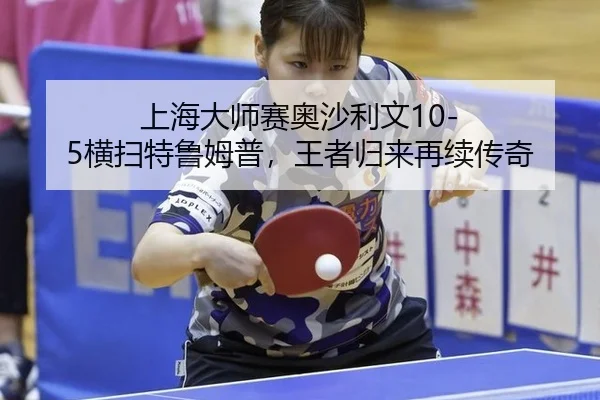 上海大师赛奥沙利文10-5横扫特鲁姆普，王者归来再续传奇