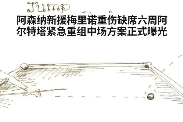 阿森纳新援梅里诺重伤缺席六周阿尔特塔紧急重组中场方案正式曝光