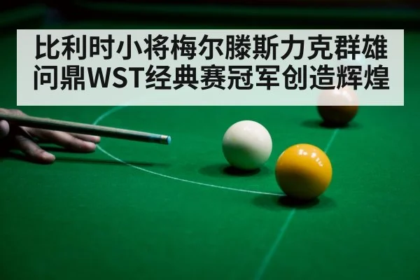 比利时小将梅尔滕斯力克群雄问鼎WST经典赛冠军创造辉煌