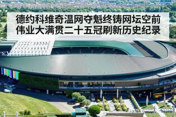 德约科维奇温网夺魁终铸网坛空前伟业大满贯二十五冠刷新历史纪录