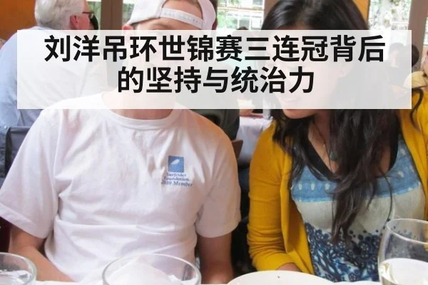 刘洋吊环世锦赛三连冠背后的坚持与统治力