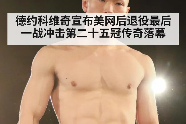 德约科维奇宣布美网后退役最后一战冲击第二十五冠传奇落幕