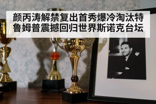 颜丙涛解禁复出首秀爆冷淘汰特鲁姆普震撼回归世界斯诺克台坛
